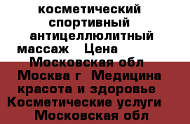 косметический, спортивный, антицеллюлитный массаж › Цена ­ 1 700 - Московская обл., Москва г. Медицина, красота и здоровье » Косметические услуги   . Московская обл.